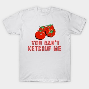 You Can't Ketchup (Catch Up) Me T-Shirt